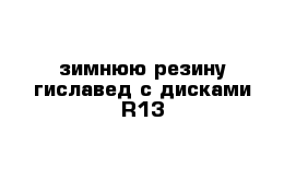  зимнюю резину гиславед с дисками R13 